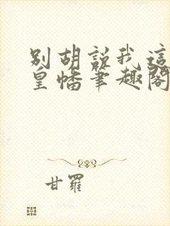 别胡说我这是人皇幡笔趣阁封面