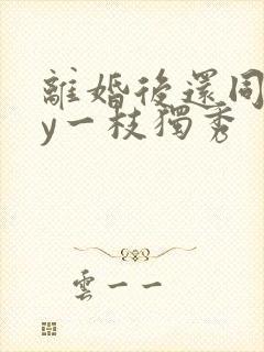 离婚后还同居by一枝独秀