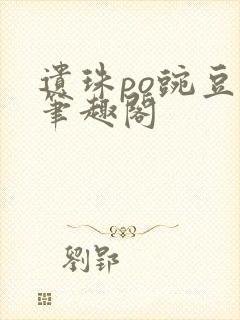 遗珠po豌豆荚笔趣阁