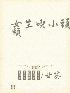 女生吃小头头视频