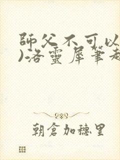 师父不可以(限)洛灵犀笔趣阁