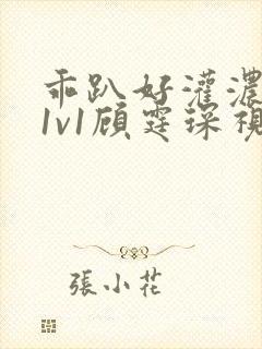 乖趴好灌浓精h1v1顾霆琛视频