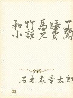 和竹马睡了以后小说免费阅读全文笔趣