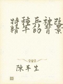 特种兵被改造成精牛的背景故事