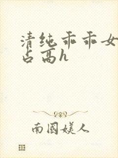 清纯乖乖女被强占高h