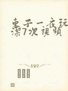 东子一夜玩弄白洁7次视频