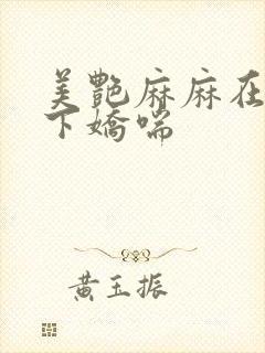 美艳麻麻在我胯下娇喘