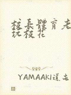 校长体育老师共玩校花封面