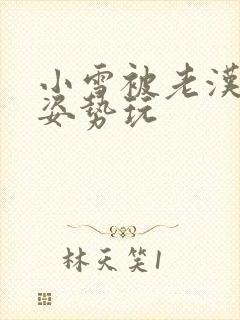 小雪被老汉各种姿势玩