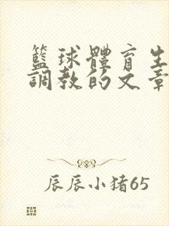 篮球体育生激荡调教的文章