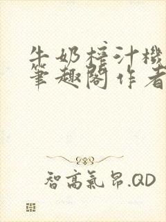 牛奶榨汁机po笔趣阁作者臣年