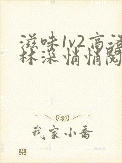 滋味1v2商洛林深悄悄阅读