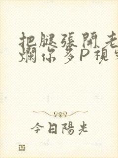 把腿张开老子臊烂你多P视频软件