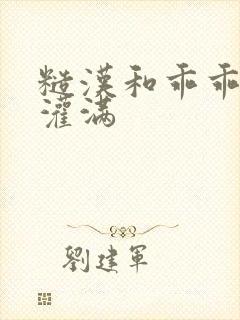 糙汉和乖乖女H灌满