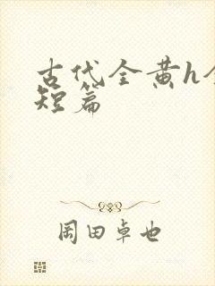 古代全黄h全肉短篇