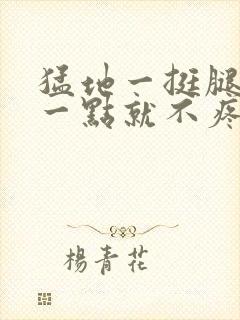 猛地一挺腿再开一点就不疼