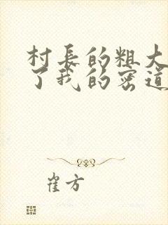 村长的粗大挺进了我的密道