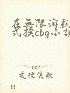 在无限游戏里花式挨cbg小说