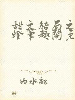 甜文结局之后青灯笔趣阁免费阅读