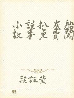 小说扒灰船上的故事免费阅读