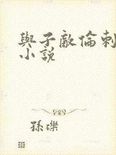 与子敌伦刺激的小说