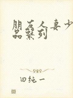 朋友人妻少妇精品系列