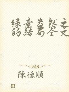 绿意盎然之小东的结局全文笔趣阁在线阅读