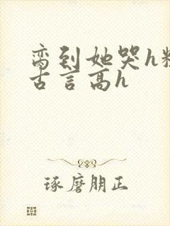 脔到她哭h粗话古言高h封面