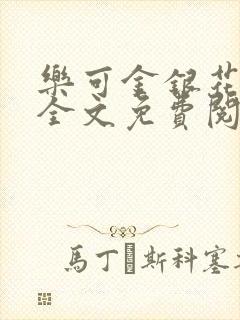 乐可金银花在线全文免费阅读笔趣阁无弹窗封面