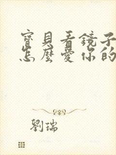 宝贝看镜子我是怎么爱你的小说