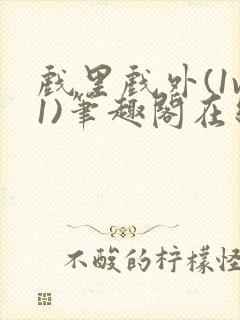 戏里戏外(1v1)笔趣阁在线阅读一叶孤舟