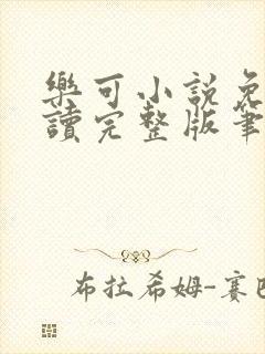 乐可小说免费阅读完整版笔趣无弹窗诸天阁