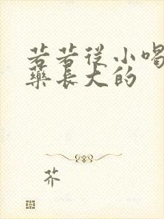 若若从小喝催乳药长大的