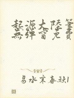 起源大陆笔趣阁无弹窗免费阅读