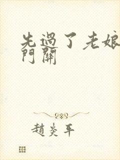 先过了老娘的玉门关