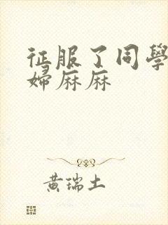 征服了同学的贵妇麻麻