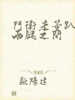 门卫老董趴在我两腿之间