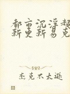 都市沉浮超前最新更新易克1封面