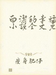 白洁的幸福生活小说全文免费笔趣阁阅读