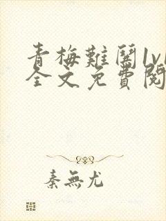 青梅难哄1v1全文免费阅读小说