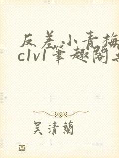 反差小青梅不经c1v1笔趣阁无弹窗