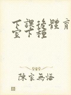 下课后体育器材室下种