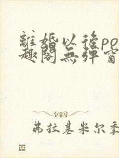 离婚以后po笔趣阁无弹窗