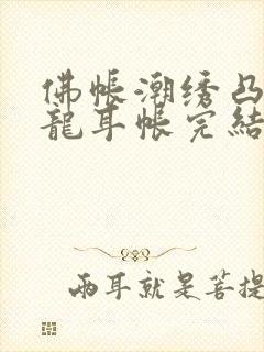 佛帐潮绣凸浮双龙耳帐完结了吗