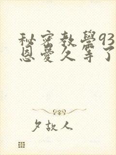 秘密教学93话恩爱久等了