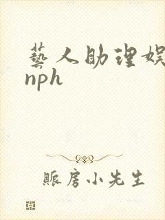 艺人助理娱乐圈nph