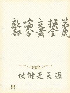 敌伦交换第10部分黄金岁月