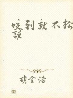 咬到就不松口小说