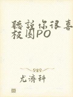 听说你很喜欢我校园PO