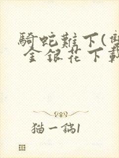 骑蛇难下(双) 金银花下载